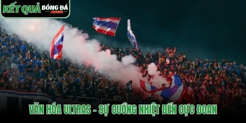 Văn hóa Ultras tạo nên bản sắc cuồng nhiệt đôi khi cực đoan
