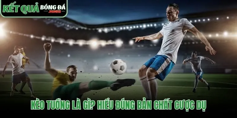 Hiểu đúng bản chất kèo tuồng để tránh bẫy từ nhà cái