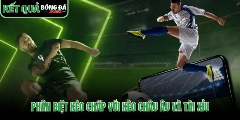 So sánh kèo chấp bóng đá với kèo Châu Âu và Tài Xỉu